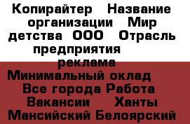 Копирайтер › Название организации ­ Мир детства, ООО › Отрасль предприятия ­ PR, реклама › Минимальный оклад ­ 1 - Все города Работа » Вакансии   . Ханты-Мансийский,Белоярский г.